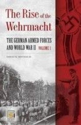 Rise of the Wehrmacht [Two Volumes]: The German Armed Forces and World War II