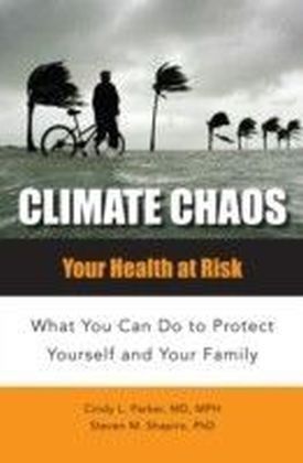 Climate Chaos: Your Health at Risk, What You Can Do to Protect Yourself and Your Family
