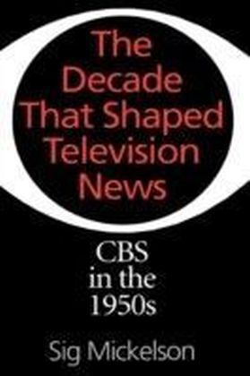 Decade That Shaped Television News: CBS in the 1950s