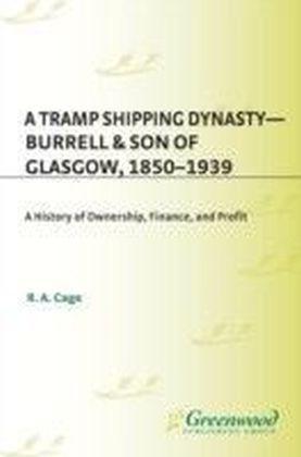 Tramp Shipping Dynasty - Burrell & Son of Glasgow, 1850-1939: A History of Ownership, Finance, and Profit