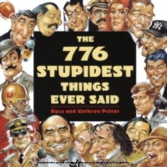 776 Stupidest Things Ever Said