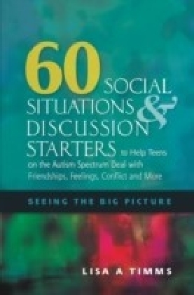 60 Social Situations and Discussion Starters to Help Teens on the Autism Spectrum Deal with Friendships, Feelings, Conflict and More