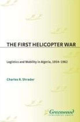First Helicopter War: Logistics and Mobility in Algeria, 1954-1962