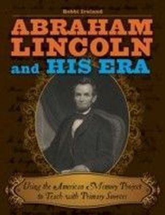 Abraham Lincoln and His Era: Using the American Memory Project to Teach with Primary Sources