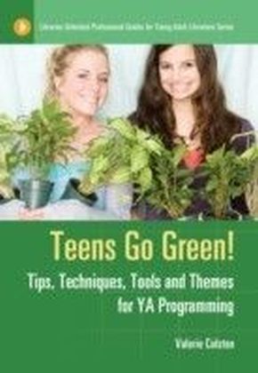 Teens Go Green!: Tips, Techniques, Tools, and Themes for YA Programming