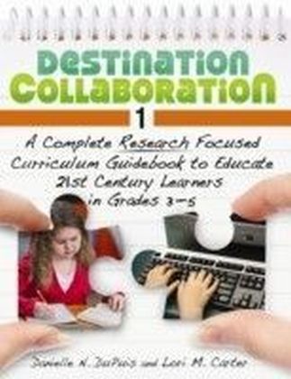Destination Collaboration 1: A Complete Research Focused Curriculum Guidebook to Educate 21st Century Learners in Grades 3-5