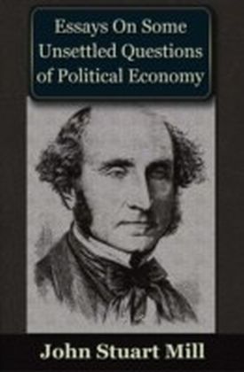 Essays on some Unsettled Questions of Political Economy
