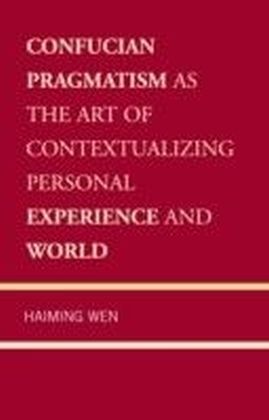 Confucian Pragmatism as the Art of Contextualizing Personal Experience and World