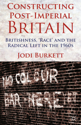 Constructing Post-Imperial Britain: Britishness, 'Race' and the Radical Left in the 1960s