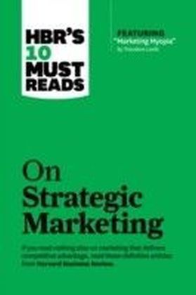 HBR's 10 Must Reads on Strategic Marketing (with featured article "Marketing Myopia," by Theodore Levitt)