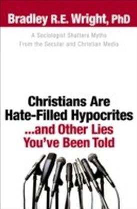 Christians Are Hate-Filled Hypocrites...and Other Lies You've Been Told