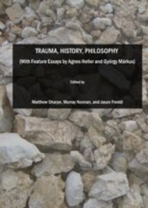 Trauma, History, Philosophy (With Feature Essays by Agnes Heller and Gyoergy Markus)