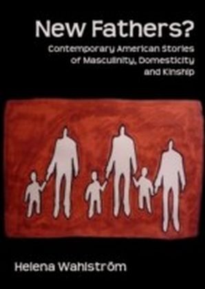 New Fathers? Contemporary American Stories of Masculinity, Domesticity and Kinship