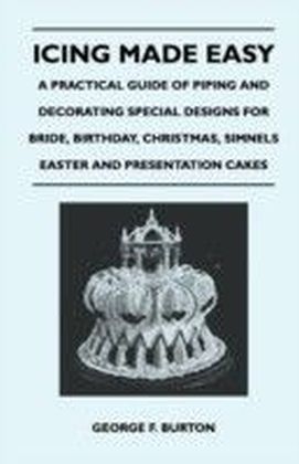 Icing Made Easy - A Practical Guide of Piping and Decorating Special Designs for Bride, Birthday, Christmas, Simnels Easter and Presentation Cakes
