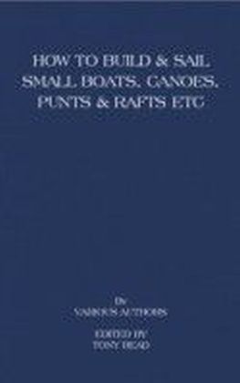 How to Build and Sail Small Boats - Canoes - Punts and Rafts