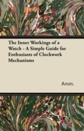 Inner Workings of a Watch - A Simple Guide for Enthusiasts of Clockwork Mechanisms