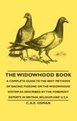 Widowhood Book - A Complete Guide to the Best Methods of Racing Pigeons on the Widowhood System as Described by the Foremost Experts in Britain, Belgium and U.S.A