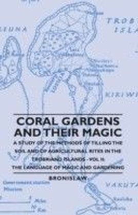 Coral Gardens And Their Magic - A Study Of The Methods Of Tilling The Soil And Of Agricultural Rites In The Trobriand Islands - Vol Ii: The Language Of Magic And Gardening