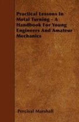 Practical Lessons In Metal Turning - A Handbook For Young Engineers And Amateur Mechanics