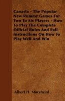 Canasta - The Popular New Rummy Games For Two To Six Players - How To Play The Complete Official Rules And Full Instructions On How To Play Well And Win