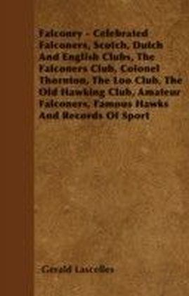 Falconry - Celebrated Falconers, Scotch, Dutch And English Clubs, The Falconers Club, Colonel Thornton, The Loo Club, The Old Hawking Club, Amateur Falconers, Famous Hawks And Records Of Sport