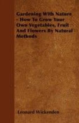 Gardening With Nature - How To Grow Your Own Vegetables, Fruit And Flowers By Natural Methods
