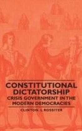 Constitutional Dictatorship - Crisis Government In The Modern Democracies