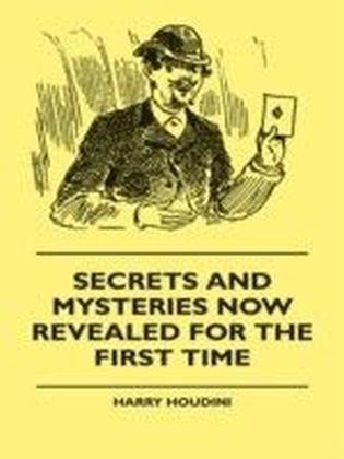 Secrets And Mysteries Now Revealed For The First Time - Handcuffs, Iron Box, Coffin, Rope Chair, Mail Bag, Tramp Chair, Glass Case, Paper Bag, Straight Jacket. A Complete Guide And Reliable Authority Upon All Magic Tricks main product photo