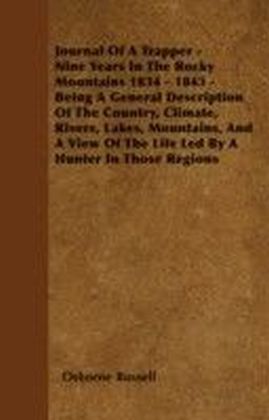 Journal Of A Trapper - Nine Years In The Rocky Mountains 1834 - 1843 - Being A General Description Of The Country, Climate, Rivers, Lakes, Mountains, And A View Of The Life Led By A Hunter In Those Regions