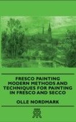 Fresco Painting - Modern Methods And Techniques For Painting In Fresco And Secco