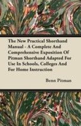 New Practical Shorthand Manual - A Complete And Comprehensive Exposition Of Pitman Shorthand Adapted For Use In Schools, Colleges And For Home Instruction