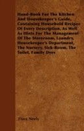 Hand-Book For The Kitchen And Housekeeper's Guide, Containing Household Recipes Of Every Description, As Well As Hints For The Management Of The Storeroom, Laundry, Housekeeper's Department, The Nursery, Sick-Room, The Toilet, Family Dyes main product photo