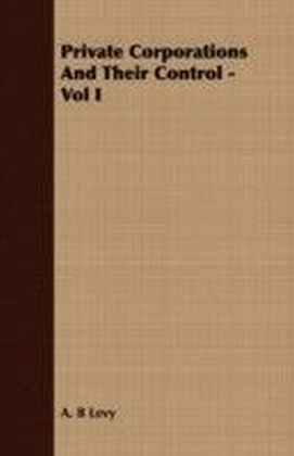 Private Corporations And Their Control - Vol I