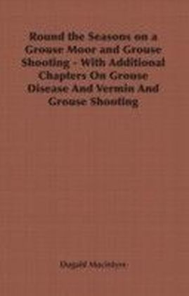 Round the Seasons on a Grouse Moor and Grouse Shooting - With Additional Chapters On Grouse Disease And Vermin And Grouse Shooting