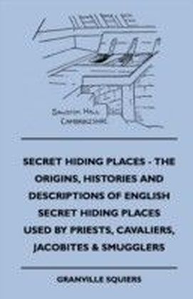 Secret Hiding Places - The Origins, Histories And Descriptions Of English Secret Hiding Places Used By Priests, Cavaliers, Jacobites & Smugglers