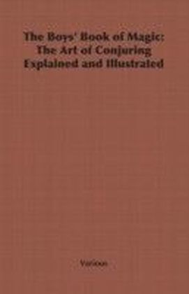 Boys' Book of Magic: The Art of Conjuring Explained and Illustrated
