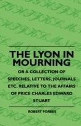 Lyon In Mourning - Or A Collection Of Speeches, Letters, Journals Etc. Relative To The Affairs Of Price Charles Edward Stuart