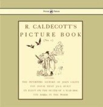 R. Caldecott's Picture Book - No. 1 - Containing The Diverting History Of John Gilpin, The House That Jack Built, An Elegy On The Death Of A Mad Dog, The Babes In The Wood