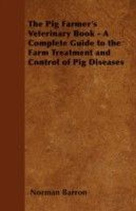 Pig Farmer's Veterinary Book - A Complete Guide to the Farm Treatment and Control of Pig Diseases