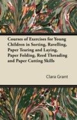 Courses of Exercises for Young Children in Sorting, Ravelling, Paper Tearing and Laying, Paper Folding, Reed Threading and Paper Cutting Skills