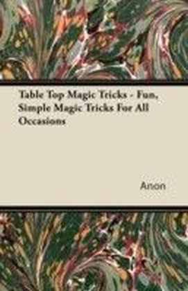 Table Top Magic Tricks - Fun, Simple Magic Tricks For All Occasions