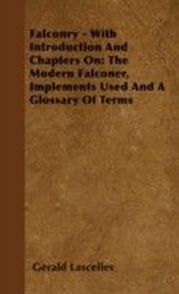 Falconry - With Introduction And Chapters On: The Modern Falconer, Implements Used And A Glossary Of Terms