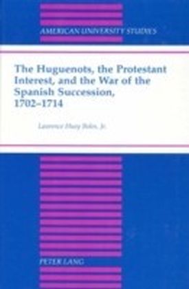 Huguenots, the Protestant Interest, and the War of the Spanish Succession, 1702-1714