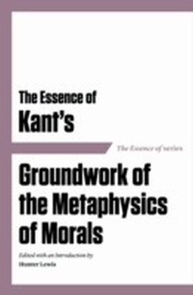 Essence of Kant's Groundwork of the Metaphyics of Morals