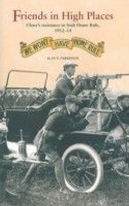 Friends in High Places: Ulster's resistance to Irish Home Rule, 1912-14