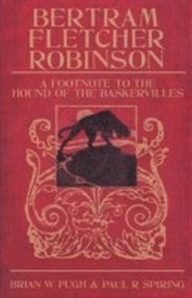 Bertram Fletcher Robinson - Biography of Arthur Conan Doyles Friend and Saviour of Sherlock Holmes