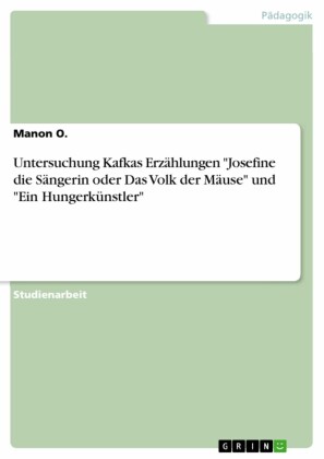 Untersuchung Kafkas Erzählungen 'Josefine die Sängerin oder Das Volk der Mäuse' und 'Ein Hungerkünstler'