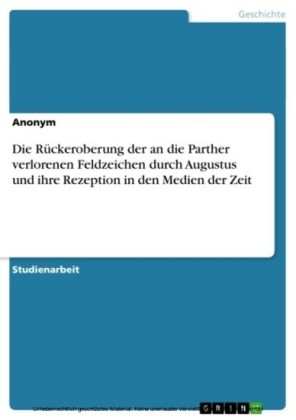 Die Rückeroberung der an die Parther verlorenen Feldzeichen durch Augustus und ihre Rezeption in den Medien der Zeit