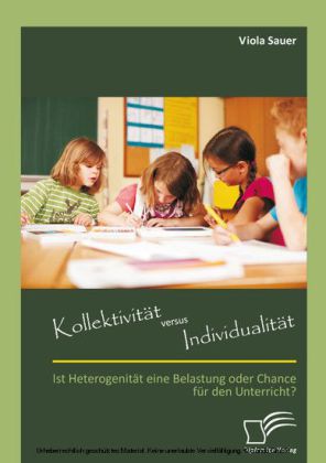 Kollektivität versus Individualität: Ist Heterogenität eine Belastung oder Chance für den Unterricht?