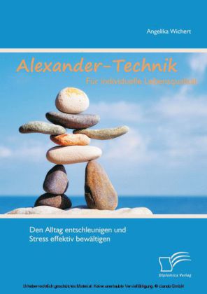 Alexander-Technik für individuelle Lebensqualität: Den Alltag entschleunigen und Stress effektiv bewältigen